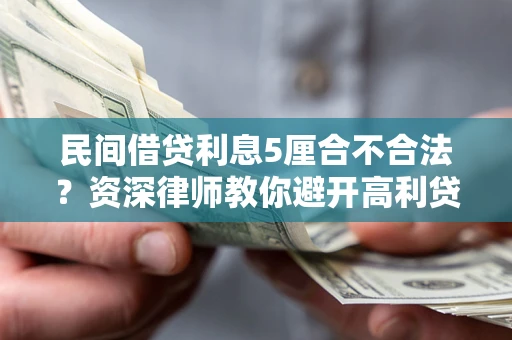 武汉民间借贷利息5厘合不合法？资深律师教你避开高利贷陷阱