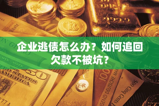 武汉企业逃债怎么办？如何追回欠款不被坑？