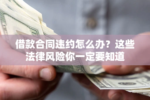 武汉借款合同违约怎么办？这些法律风险你一定要知道