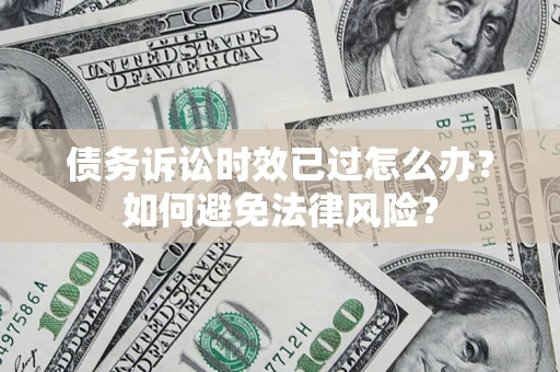 武汉债务诉讼时效已过怎么办？如何避免法律风险？