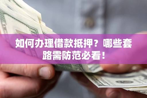 武汉如何办理借款抵押？哪些套路需防范必看！