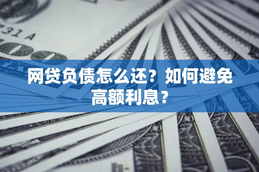 武汉网贷负债怎么还？如何避免高额利息？