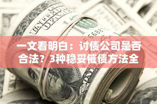 武汉一文看明白：讨债公司是否合法？3种稳妥催债方法全解析