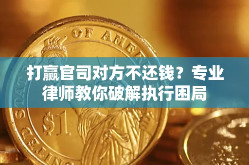 武汉打赢官司对方不还钱？专业律师教你破解执行困局