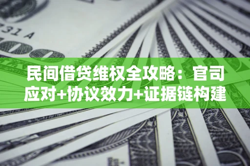 武汉民间借贷维权全攻略：官司应对+协议效力+证据链构建指南