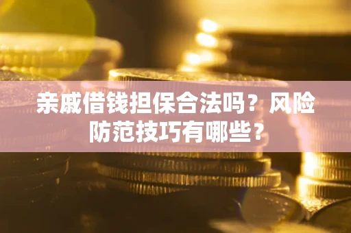 武汉亲戚借钱担保合法吗？风险防范技巧有哪些？