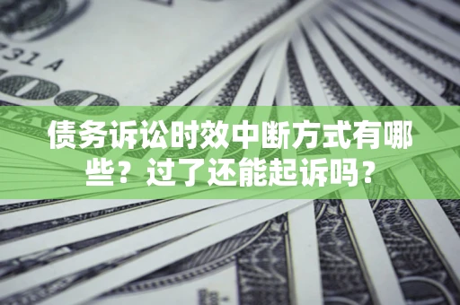 武汉债务诉讼时效中断方式有哪些？过了还能起诉吗？