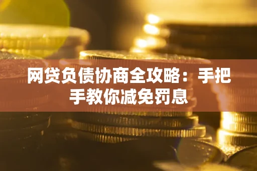 武汉网贷负债协商全攻略：手把手教你减免罚息
