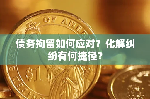 武汉债务拘留如何应对？化解纠纷有何捷径？