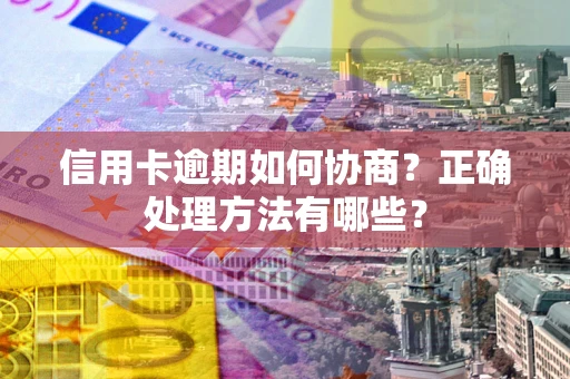 武汉信用卡逾期如何协商？正确处理方法有哪些？