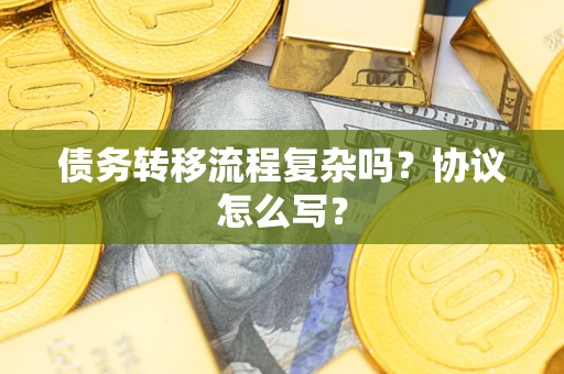 武汉债务转移流程复杂吗？协议怎么写？