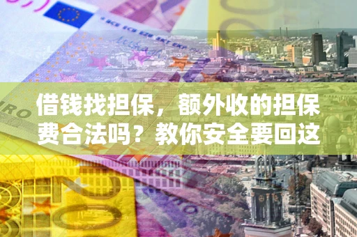 武汉借钱找担保，额外收的担保费合法吗？教你安全要回这笔钱
