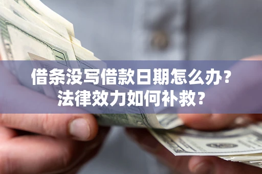 武汉借条没写借款日期怎么办?法律效力如何补救? 武汉借条没写借款日期怎么办?法律效力如何补救?