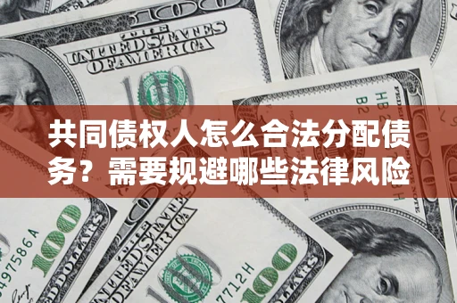 武汉共同债权人怎么合法分配债务？需要规避哪些法律风险？