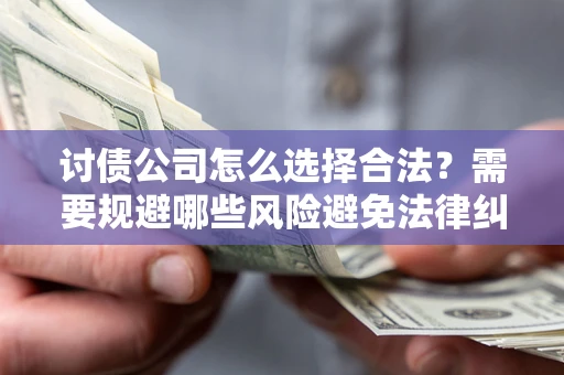 武汉讨债公司怎么选择合法?需要规避哪些风险避免法律纠纷? 武汉讨债公司怎么选择合法?需要规避哪些风险避免法律纠纷?