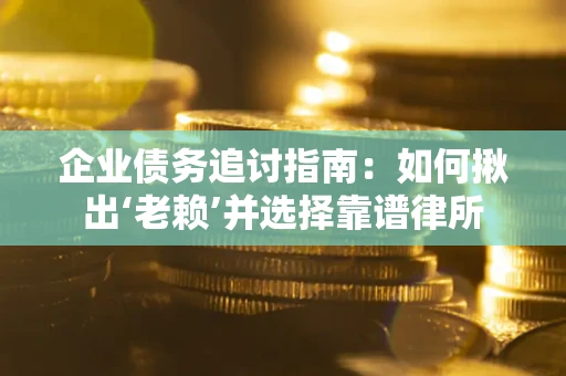 武汉企业债务追讨指南：如何揪出‘老赖’并选择靠谱律所
