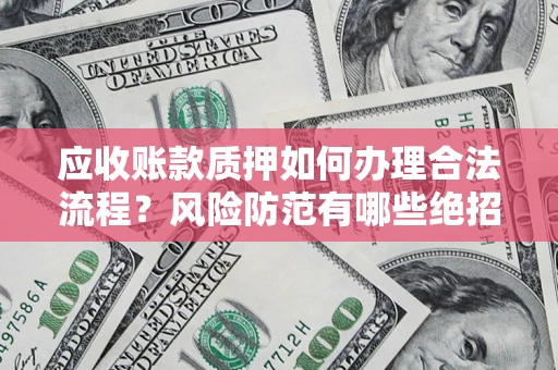 武汉应收账款质押如何办理合法流程？风险防范有哪些绝招？