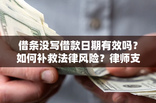 武汉借条没写借款日期有效吗？如何补救法律风险？律师支招