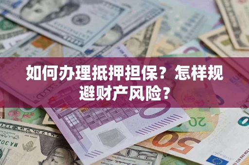 武汉如何办理抵押担保？怎样规避财产风险？