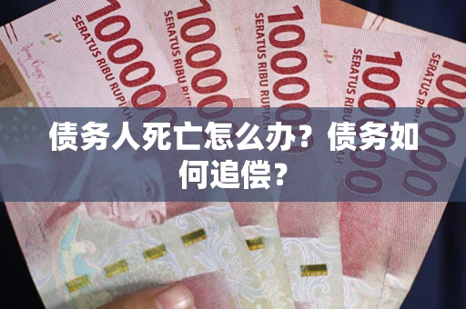 武汉债务人死亡怎么办？债务如何追偿？