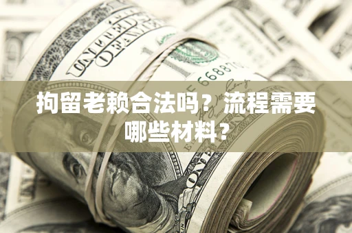 武汉拘留老赖合法吗？流程需要哪些材料？