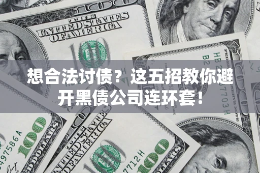 武汉想合法讨债？这五招教你避开黑债公司连环套！