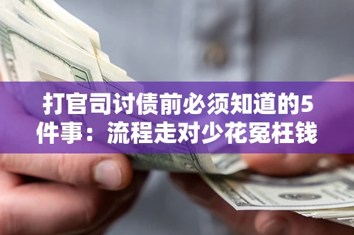 武汉打官司讨债前必须知道的5件事：流程走对少花冤枉钱
