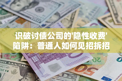 武汉识破讨债公司的'隐性收费'陷阱：普通人如何见招拆招？