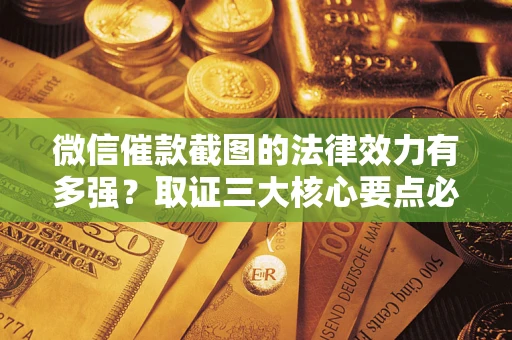武汉微信催款截图的法律效力有多强？取证三大核心要点必须知道！