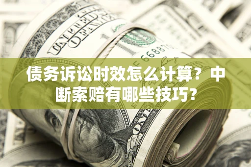 武汉债务诉讼时效怎么计算？中断索赔有哪些技巧？