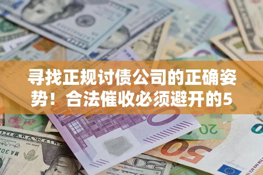 武汉寻找正规讨债公司的正确姿势！合法催收必须避开的5大雷区