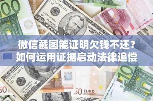 武汉微信截图能证明欠钱不还？如何运用证据启动法律追偿程序？
