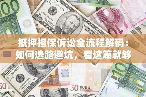 武汉抵押担保诉讼全流程解码：如何选路避坑，看这篇就够了