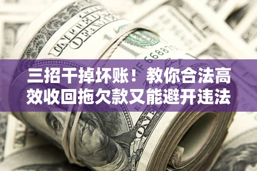 武汉三招干掉坏账！教你合法高效收回拖欠款又能避开违法雷区