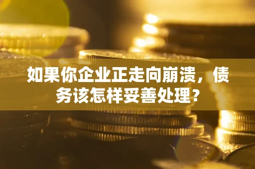 武汉如果你企业正走向崩溃，债务该怎样妥善处理？