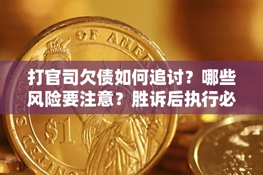 武汉打官司欠债如何追讨？哪些风险要注意？胜诉后执行必看！