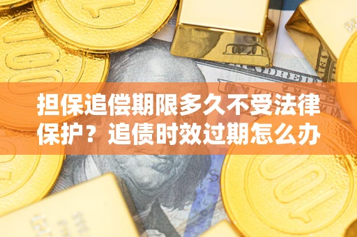 武汉担保追偿期限多久不受法律保护？追债时效过期怎么办？