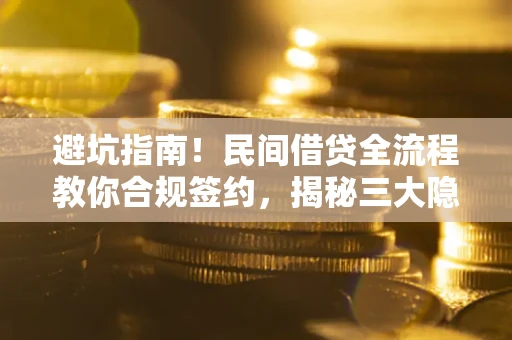 武汉避坑指南！民间借贷全流程教你合规签约，揭秘三大隐形陷阱