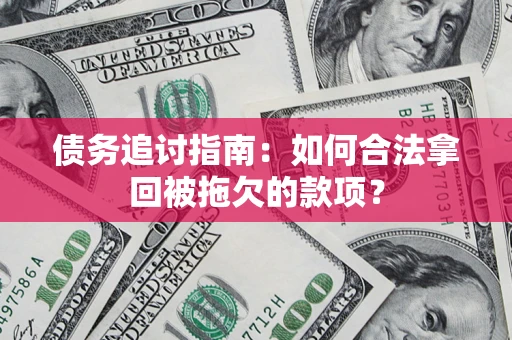 武汉债务追讨指南：如何合法拿回被拖欠的款项？