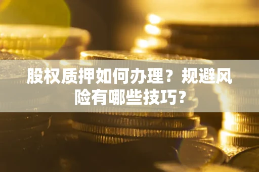 武汉股权质押如何办理？规避风险有哪些技巧？