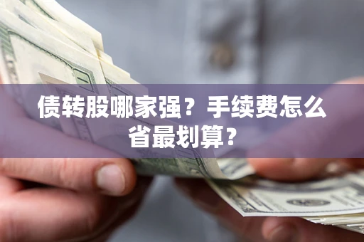 武汉债转股哪家强？手续费怎么省最划算？