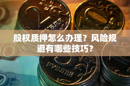 武汉股权质押怎么办理？风险规避有哪些技巧？