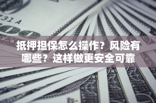 武汉抵押担保怎么操作？风险有哪些？这样做更安全可靠