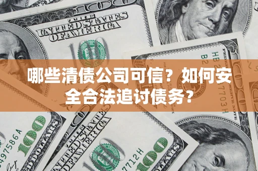 武汉哪些清债公司可信？如何安全合法追讨债务？