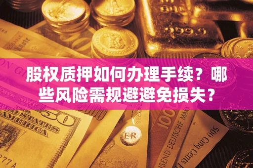 武汉股权质押如何办理手续？哪些风险需规避避免损失？