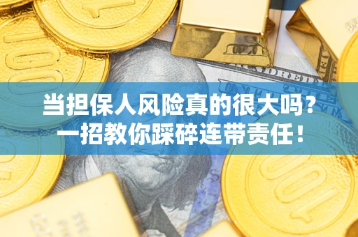 武汉当担保人风险真的很大吗？一招教你踩碎连带责任！