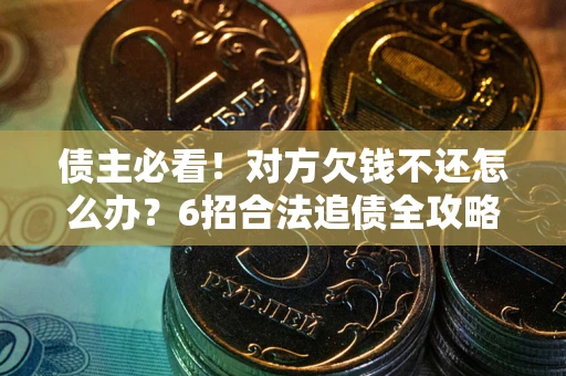 武汉债主必看！对方欠钱不还怎么办？6招合法追债全攻略