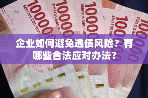 武汉企业如何避免逃债风险？有哪些合法应对办法？