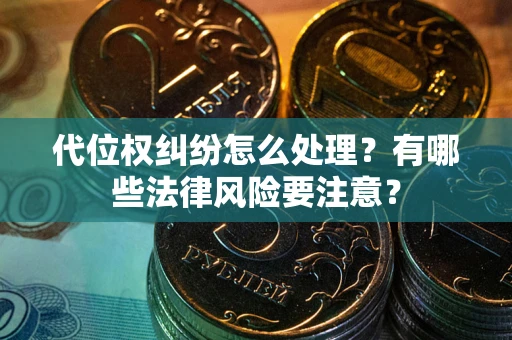 武汉代位权纠纷怎么处理？有哪些法律风险要注意？