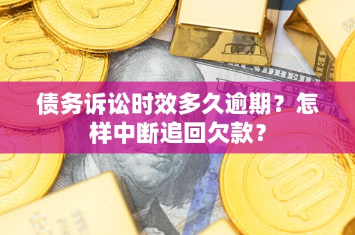 武汉债务诉讼时效多久逾期？怎样中断追回欠款？